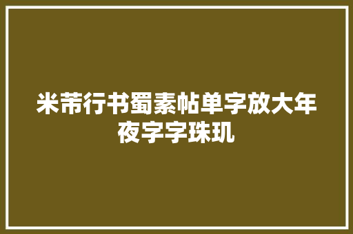 米芾行书蜀素帖单字放大年夜字字珠玑
