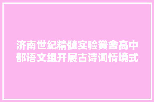 济南世纪精髓实验黉舍高中部语文组开展古诗词情境式默写比赛