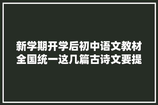 新学期开学后初中语文教材全国统一这几篇古诗文要提前背起来