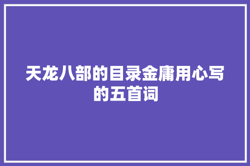 天龙八部的目录金庸用心写的五首词