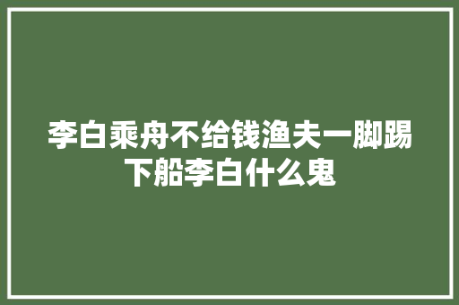 李白乘舟不给钱渔夫一脚踢下船李白什么鬼
