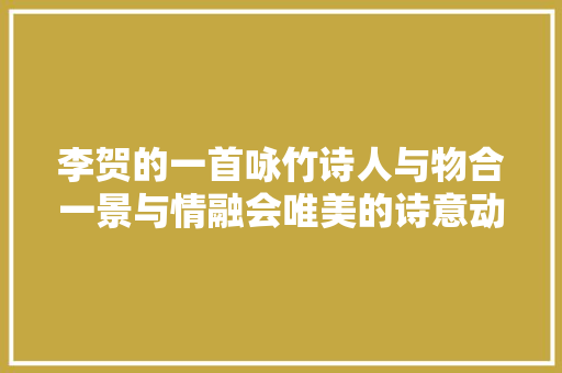 李贺的一首咏竹诗人与物合一景与情融会唯美的诗意动人心弦