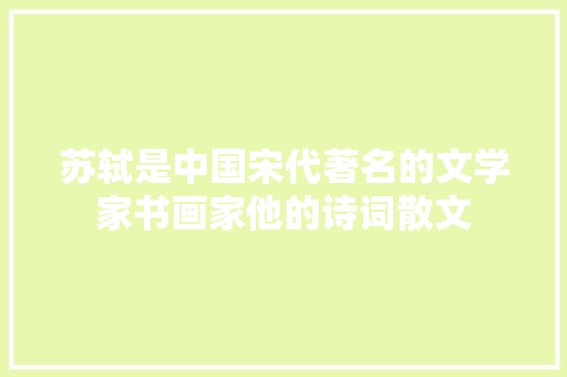 苏轼是中国宋代著名的文学家书画家他的诗词散文