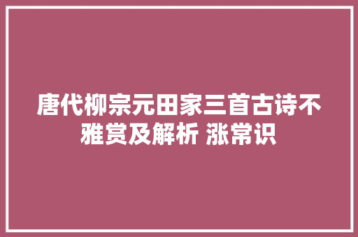 唐代柳宗元田家三首古诗不雅赏及解析 涨常识