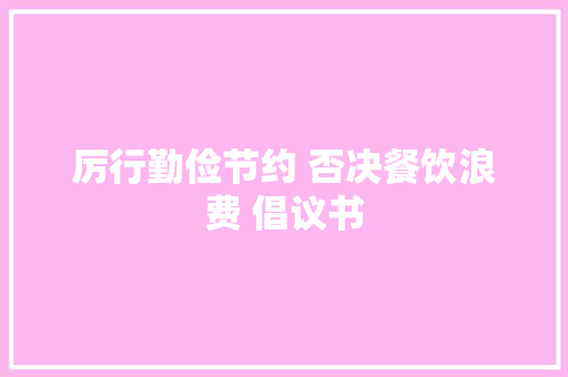 厉行勤俭节约 否决餐饮浪费 倡议书