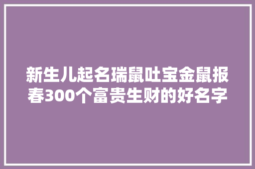新生儿起名瑞鼠吐宝金鼠报春300个富贵生财的好名字