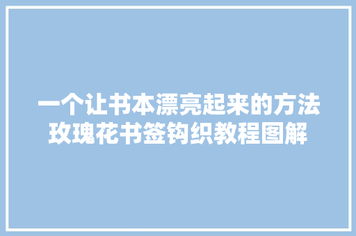 一个让书本漂亮起来的方法玫瑰花书签钩织教程图解