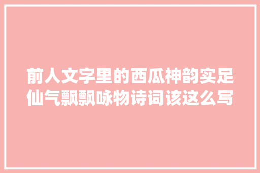 前人文字里的西瓜神韵实足仙气飘飘咏物诗词该这么写吗