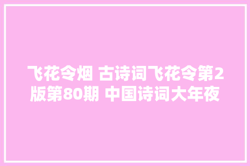 飞花令烟 古诗词飞花令第2版第80期 中国诗词大年夜会诗词库集锦