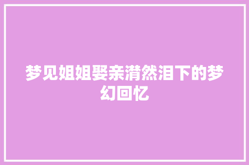梦见姐姐娶亲潸然泪下的梦幻回忆