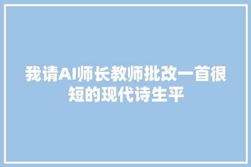 我请AI师长教师批改一首很短的现代诗生平