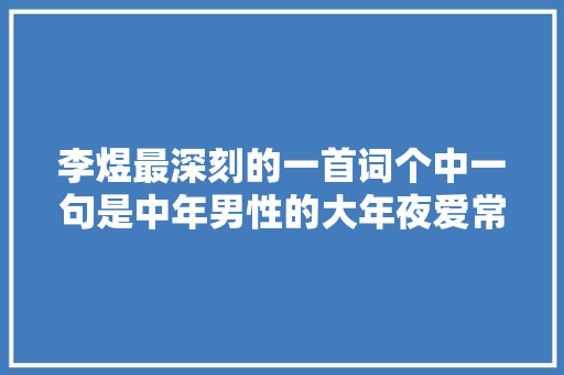 李煜最深刻的一首词个中一句是中年男性的大年夜爱常用做微信签名