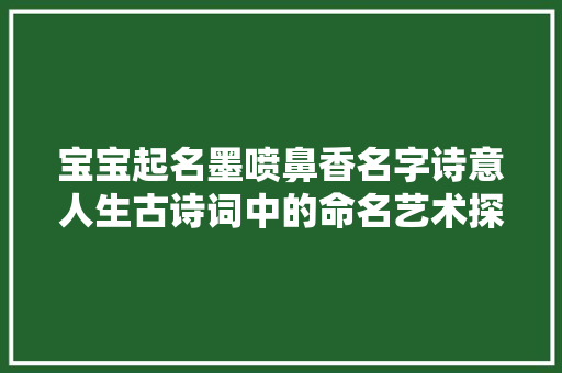 宝宝起名墨喷鼻香名字诗意人生古诗词中的命名艺术探索