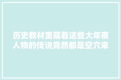 历史教材里藏着这些大年夜人物的传说竟然都是空穴来风