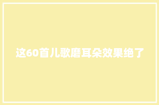 这60首儿歌磨耳朵效果绝了