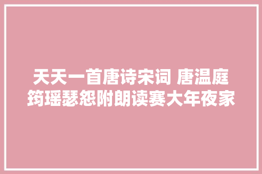 天天一首唐诗宋词 唐温庭筠瑶瑟怨附朗读赛大年夜家集字