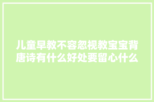 儿童早教不容忽视教宝宝背唐诗有什么好处要留心什么呢 儿童早教不容忽视教宝宝背唐诗有什么好处要留心什么呢