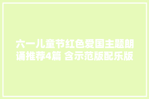 六一儿童节红色爱国主题朗诵推荐4篇 含示范版配乐版背景视频