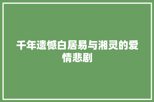 千年遗憾白居易与湘灵的爱情悲剧