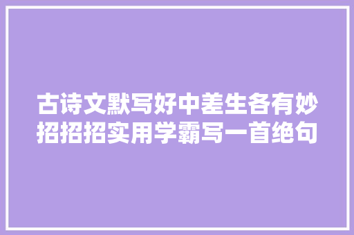 古诗文默写好中差生各有妙招招招实用学霸写一首绝句三秒搞定