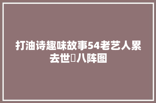 打油诗趣味故事54老艺人累去世巜八阵图
