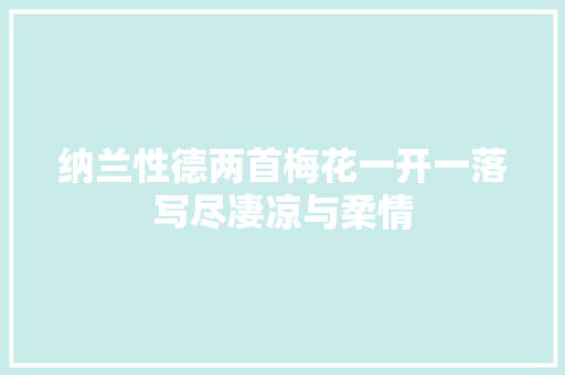纳兰性德两首梅花一开一落写尽凄凉与柔情