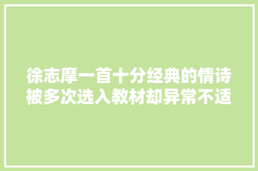 徐志摩一首十分经典的情诗被多次选入教材却异常不适合学生读