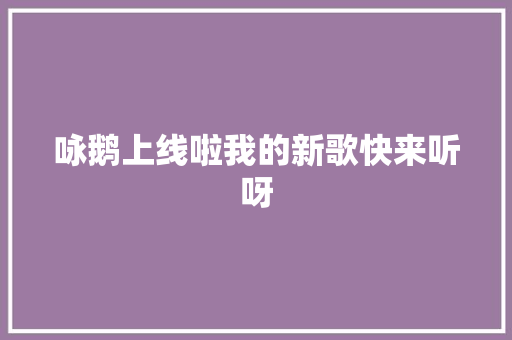 咏鹅上线啦我的新歌快来听呀