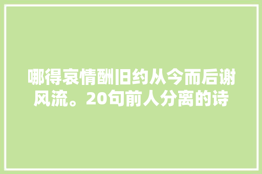 哪得哀情酬旧约从今而后谢风流。20句前人分离的诗词字字心碎