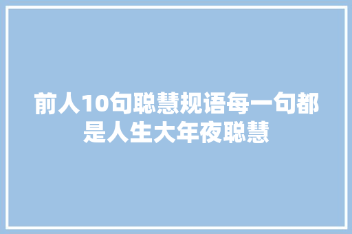 前人10句聪慧规语每一句都是人生大年夜聪慧