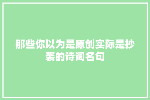 那些你以为是原创实际是抄袭的诗词名句