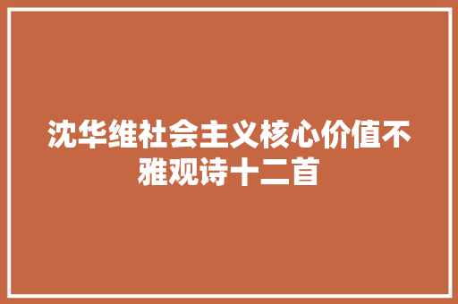 沈华维社会主义核心价值不雅观诗十二首