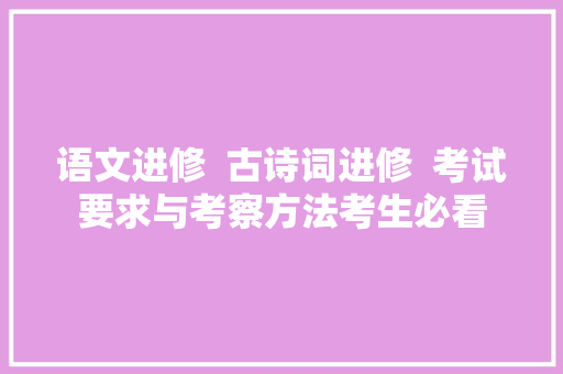 语文进修  古诗词进修  考试要求与考察方法考生必看