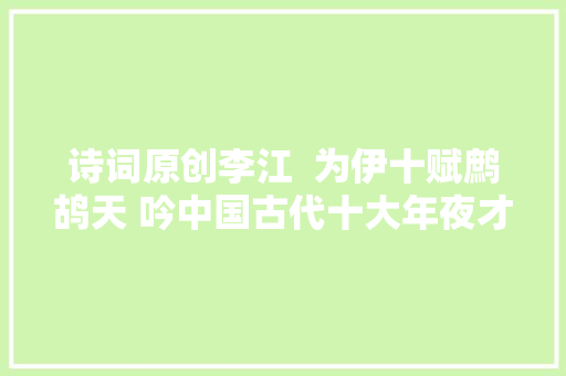 诗词原创李江  为伊十赋鹧鸪天 吟中国古代十大年夜才女