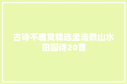 古诗不雅赏精选孟浩然山水田园诗20首