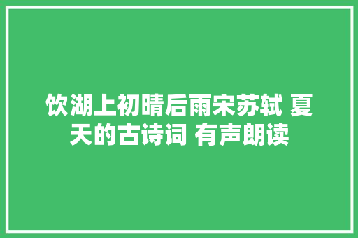 饮湖上初晴后雨宋苏轼 夏天的古诗词 有声朗读