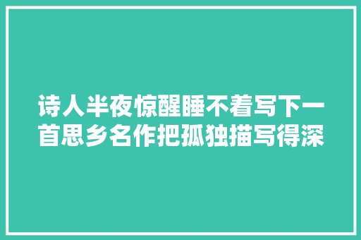 诗人半夜惊醒睡不着写下一首思乡名作把孤独描写得深入骨髓