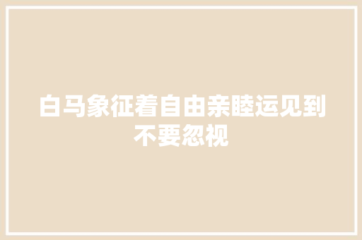 白马象征着自由亲睦运见到不要忽视