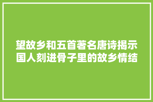 望故乡和五首著名唐诗揭示国人刻进骨子里的故乡情结