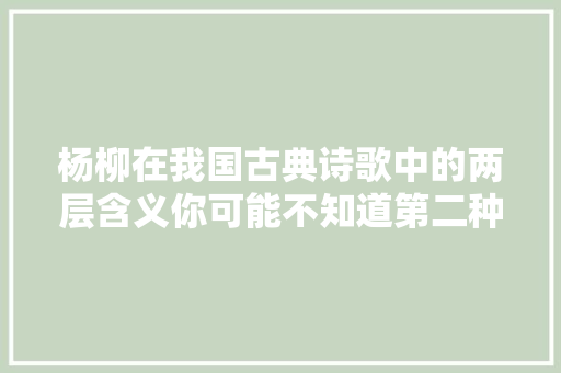 杨柳在我国古典诗歌中的两层含义你可能不知道第二种