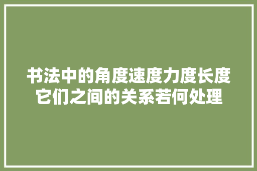 书法中的角度速度力度长度它们之间的关系若何处理