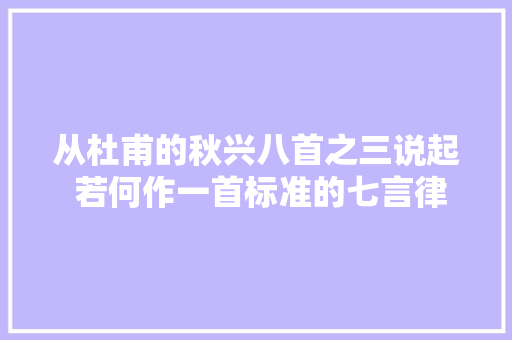 从杜甫的秋兴八首之三说起 若何作一首标准的七言律诗