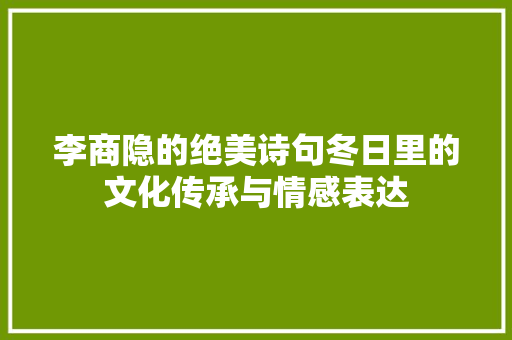 李商隐的绝美诗句冬日里的文化传承与情感表达