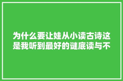 为什么要让娃从小读古诗这是我听到最好的谜底读与不读差距大年夜
