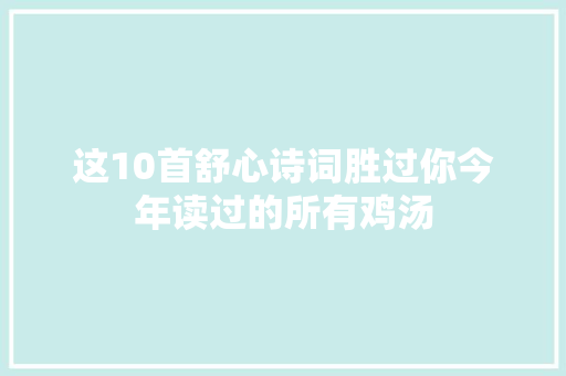 这10首舒心诗词胜过你今年读过的所有鸡汤
