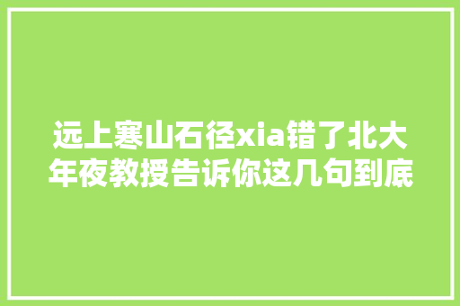 远上寒山石径xia错了北大年夜教授告诉你这几句到底该怎么读