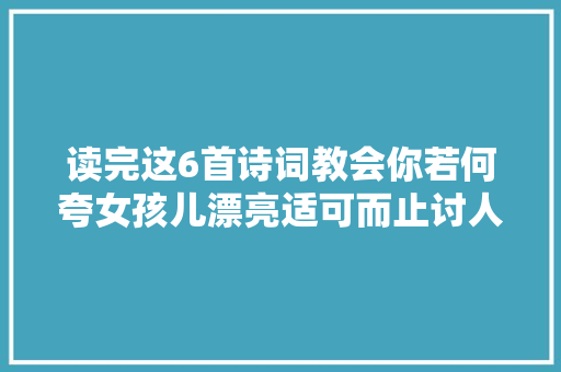 读完这6首诗词教会你若何夸女孩儿漂亮适可而止讨人欢心