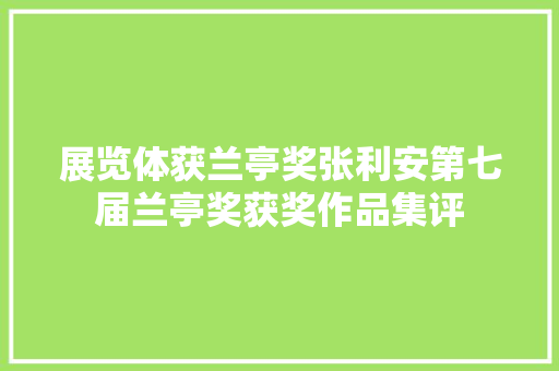 展览体获兰亭奖张利安第七届兰亭奖获奖作品集评