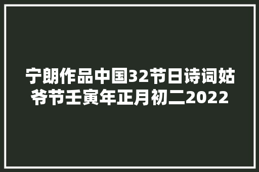 宁朗作品中国32节日诗词姑爷节壬寅年正月初二2022年2月2日