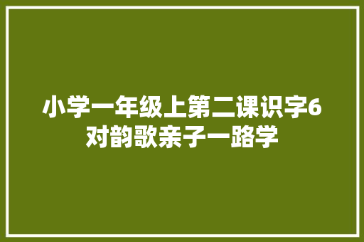 小学一年级上第二课识字6对韵歌亲子一路学